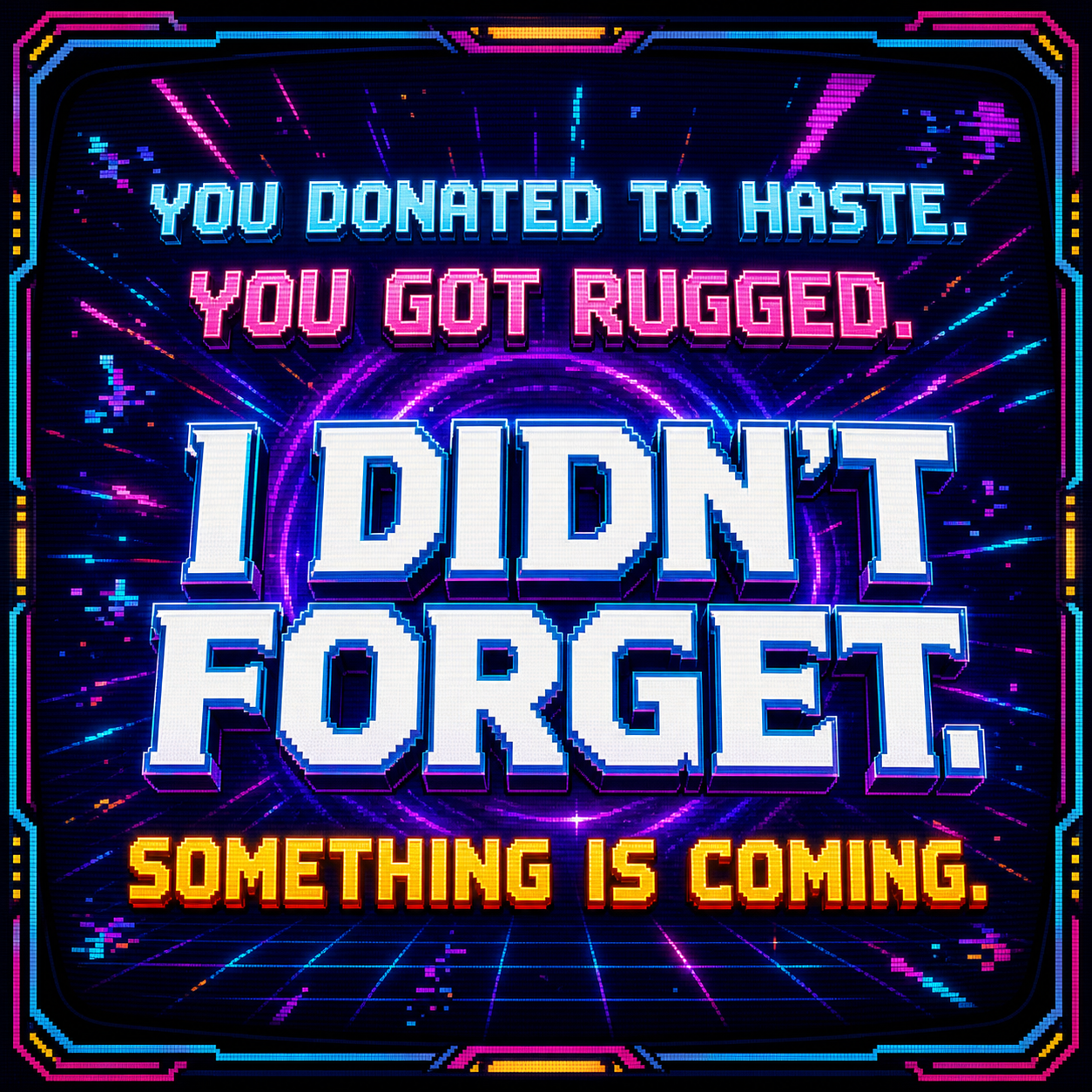 You donated to Haste. You got rugged. I didn't forget. Something is coming.